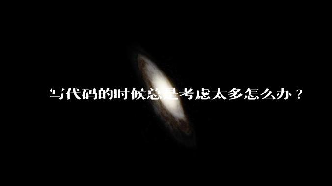 写代码的时候总是考虑太多怎么办?